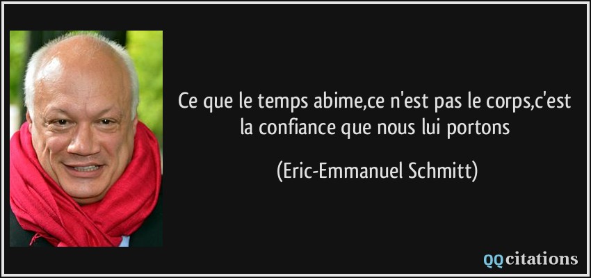 Ce que le temps abime,ce n'est pas le corps,c'est la confiance que nous lui portons  - Eric-Emmanuel Schmitt