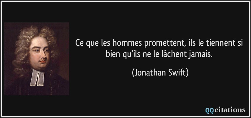 Ce que les hommes promettent, ils le tiennent si bien qu'ils ne le lâchent jamais.  - Jonathan Swift