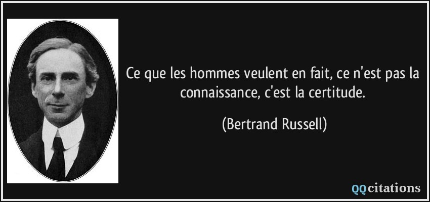 Ce que les hommes veulent en fait, ce n'est pas la connaissance, c'est la certitude.  - Bertrand Russell