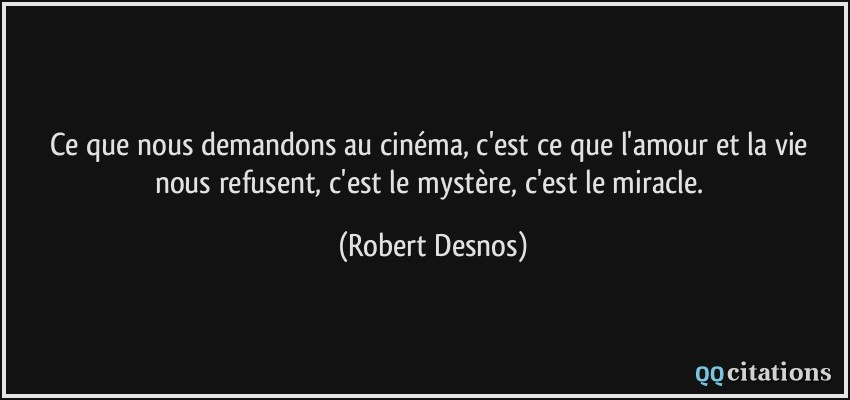 Ce que nous demandons au cinéma, c'est ce que l'amour et la vie nous refusent, c'est le mystère, c'est le miracle.  - Robert Desnos
