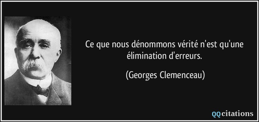 Ce que nous dénommons vérité n'est qu'une élimination d'erreurs.  - Georges Clemenceau