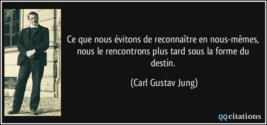 Ce que nous évitons de reconnaître en nous-mêmes, nous le rencontrons plus tard sous la forme du destin.  - Carl Gustav Jung