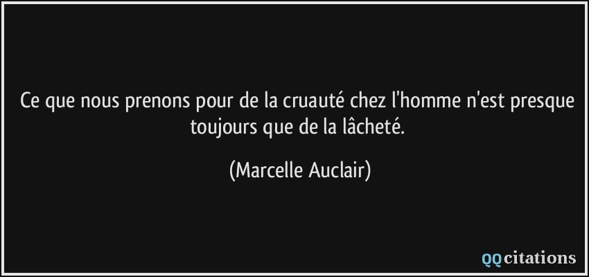 Ce Que Nous Prenons Pour De La Cruaute Chez L Homme N Est Presque Toujours Que De La Lachete