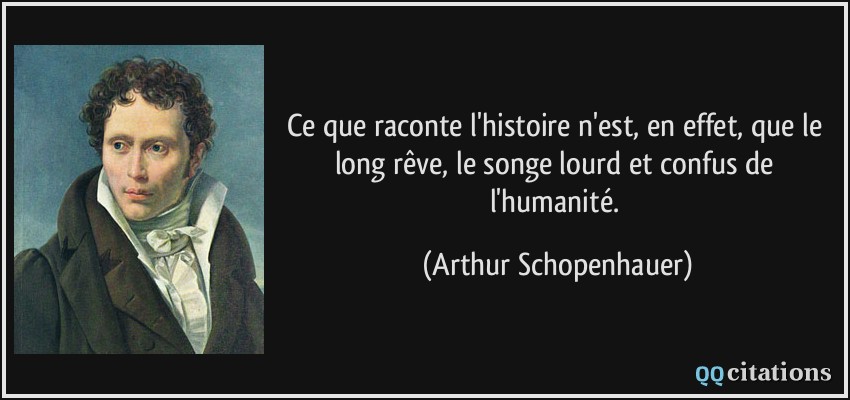 Ce que raconte l'histoire n'est, en effet, que le long rêve, le songe lourd et confus de l'humanité.  - Arthur Schopenhauer