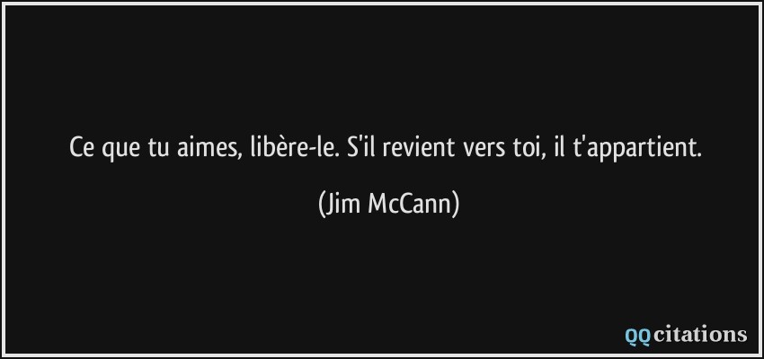 Ce que tu aimes, libère-le. S'il revient vers toi, il t'appartient.  - Jim McCann