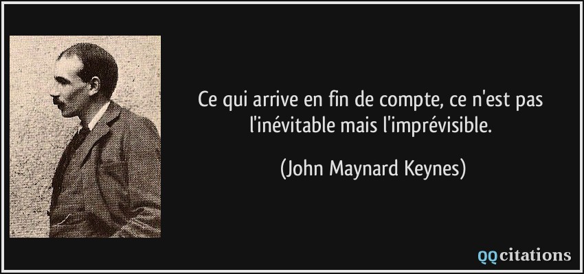 Ce qui arrive en fin de compte, ce n'est pas l'inévitable mais l'imprévisible.  - John Maynard Keynes