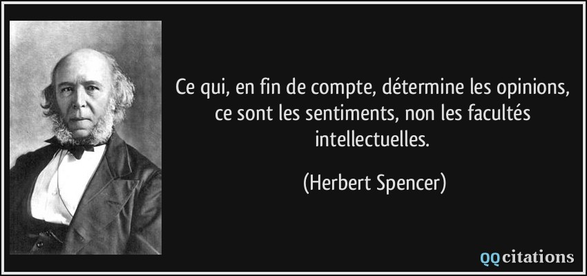 Ce qui, en fin de compte, détermine les opinions, ce sont les sentiments, non les facultés intellectuelles.  - Herbert Spencer