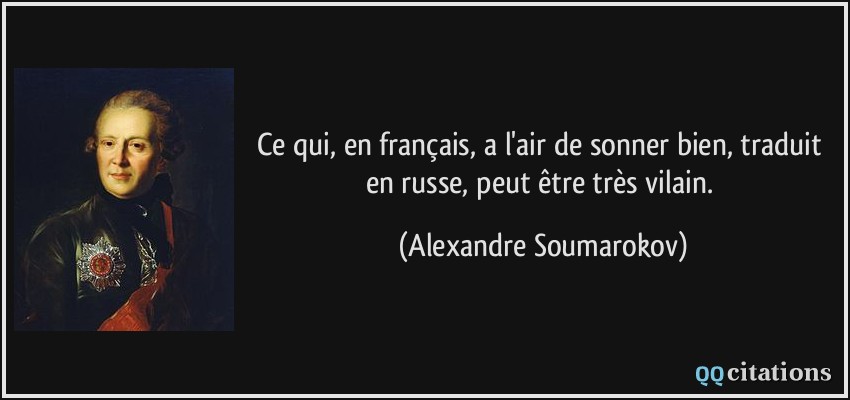 Ce qui, en français, a l'air de sonner bien, traduit en russe, peut être très vilain.  - Alexandre Soumarokov