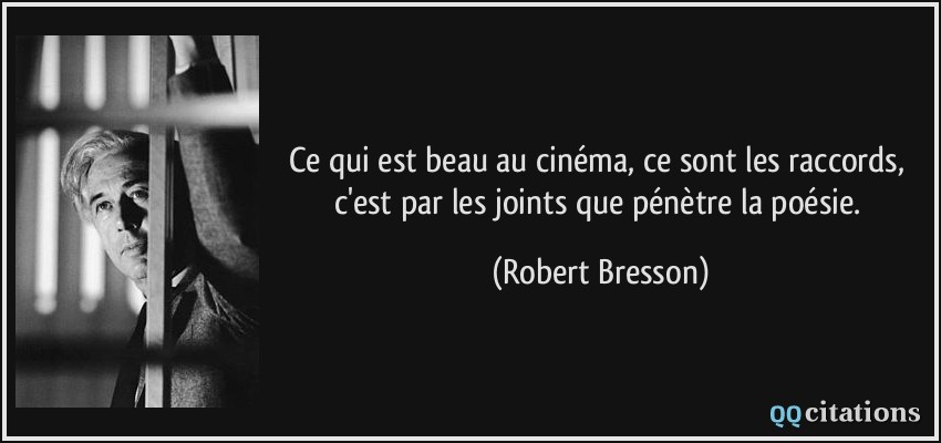 Ce qui est beau au cinéma, ce sont les raccords, c'est par les joints que pénètre la poésie.  - Robert Bresson