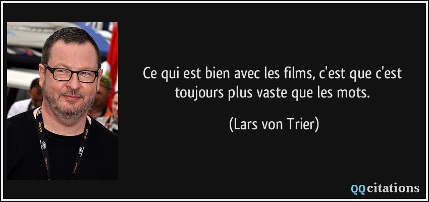 Ce qui est bien avec les films, c'est que c'est toujours plus vaste que les mots.  - Lars von Trier