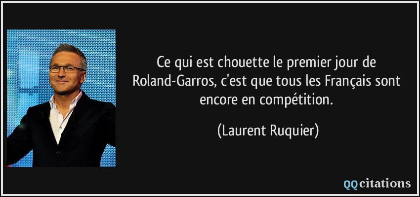 Ce qui est chouette le premier jour de Roland-Garros, c'est que tous les Français sont encore en compétition.  - Laurent Ruquier