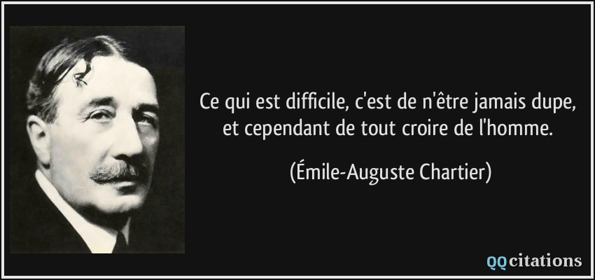 Ce qui est difficile, c'est de n'être jamais dupe, et cependant de tout croire de l'homme.  - Émile-Auguste Chartier