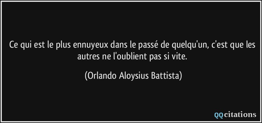 Ce qui est le plus ennuyeux dans le passé de quelqu'un, c'est que les autres ne l'oublient pas si vite.  - Orlando Aloysius Battista