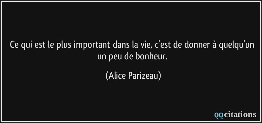Ce qui est le plus important dans la vie, c'est de donner à quelqu'un un peu de bonheur.  - Alice Parizeau