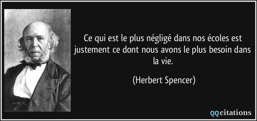 Ce qui est le plus négligé dans nos écoles est justement ce dont nous avons le plus besoin dans la vie.  - Herbert Spencer