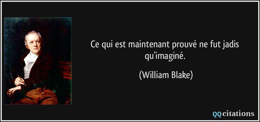 Ce qui est maintenant prouvé ne fut jadis qu'imaginé.  - William Blake