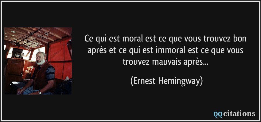 Ce qui est moral est ce que vous trouvez bon après et ce qui est immoral est ce que vous trouvez mauvais après...  - Ernest Hemingway