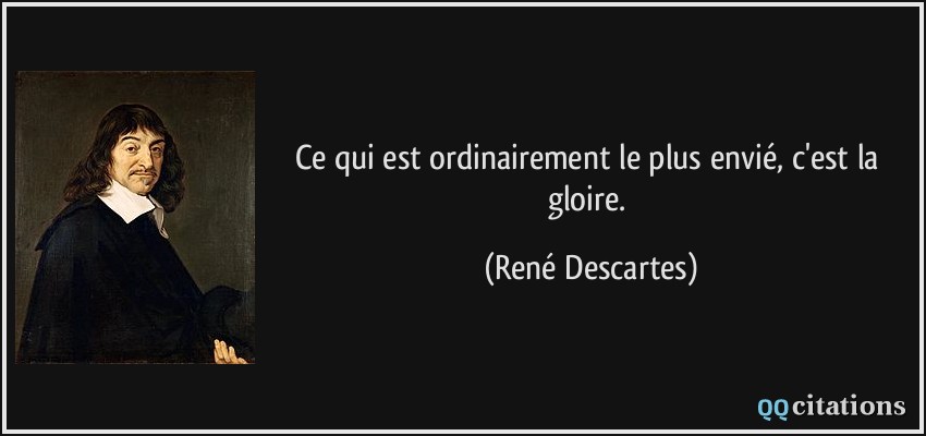 Ce qui est ordinairement le plus envié, c'est la gloire.  - René Descartes