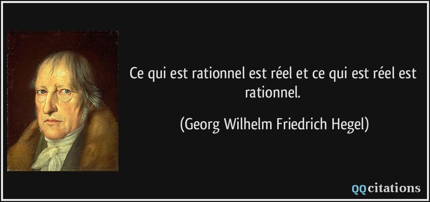 Ce qui est rationnel est réel et ce qui est réel est rationnel.  - Georg Wilhelm Friedrich Hegel