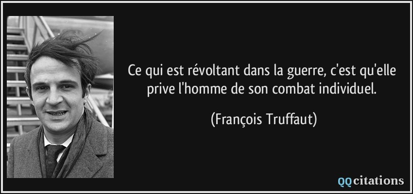 Ce qui est révoltant dans la guerre, c'est qu'elle prive l'homme de son combat individuel.  - François Truffaut