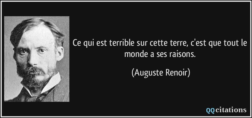 Ce qui est terrible sur cette terre, c'est que tout le monde a ses raisons.  - Auguste Renoir