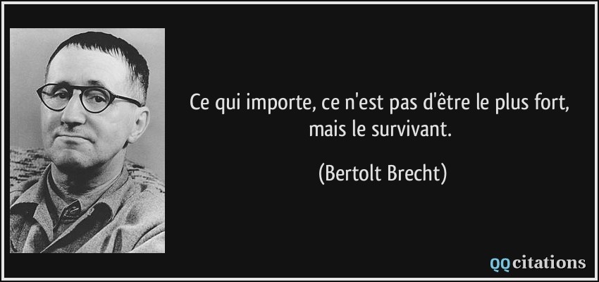 Ce qui importe, ce n'est pas d'être le plus fort, mais le survivant.  - Bertolt Brecht