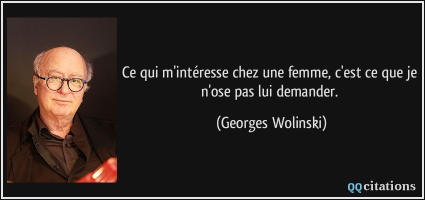Ce qui m'intéresse chez une femme, c'est ce que je n'ose pas lui demander.  - Georges Wolinski