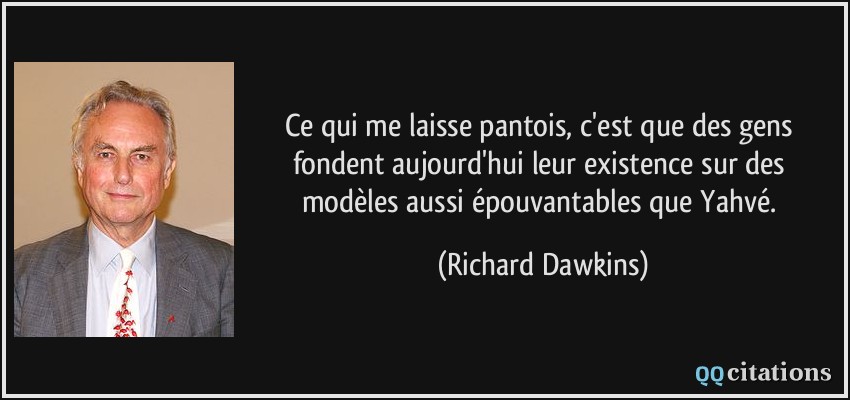 Ce qui me laisse pantois, c'est que des gens fondent aujourd'hui leur existence sur des modèles aussi épouvantables que Yahvé.  - Richard Dawkins