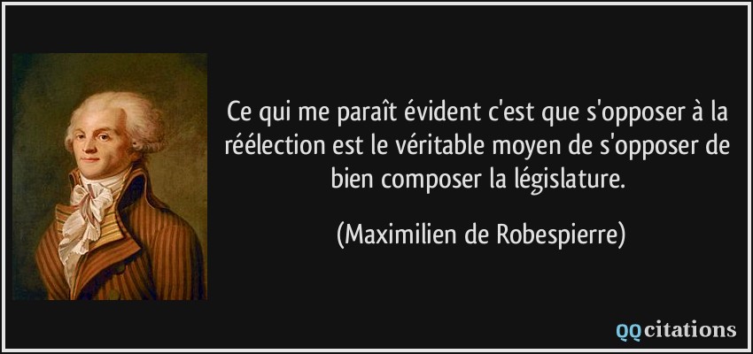 Ce qui me paraît évident c'est que s'opposer à la réélection est le véritable moyen de s'opposer de bien composer la législature.  - Maximilien de Robespierre