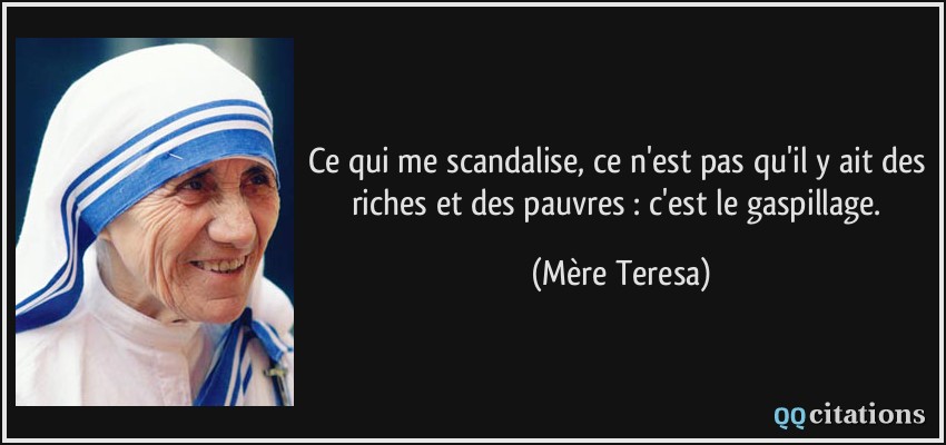 Ce qui me scandalise, ce n'est pas qu'il y ait des riches et des pauvres : c'est le gaspillage.  - Mère Teresa