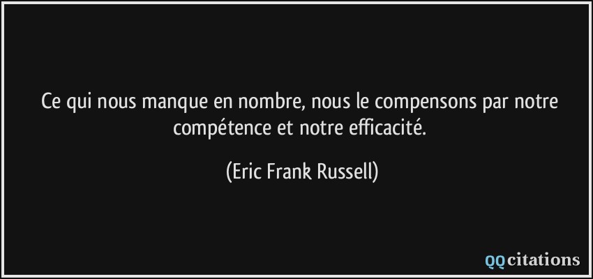 Ce qui nous manque en nombre, nous le compensons par notre compétence et notre efficacité.  - Eric Frank Russell