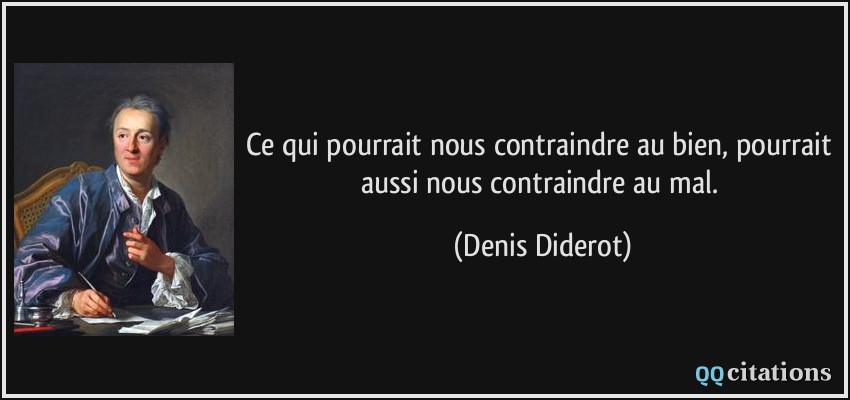 Ce qui pourrait nous contraindre au bien, pourrait aussi nous contraindre au mal.  - Denis Diderot