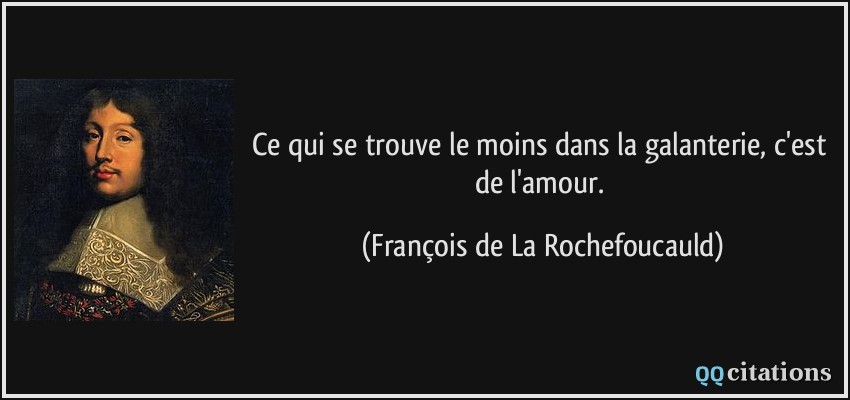Ce qui se trouve le moins dans la galanterie, c'est de l'amour.  - François de La Rochefoucauld