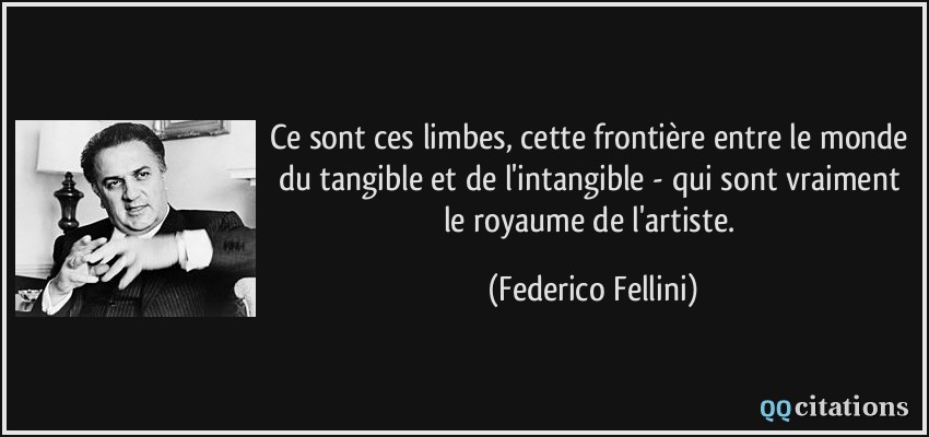 Ce sont ces limbes, cette frontière entre le monde du tangible et de l'intangible - qui sont vraiment le royaume de l'artiste.  - Federico Fellini