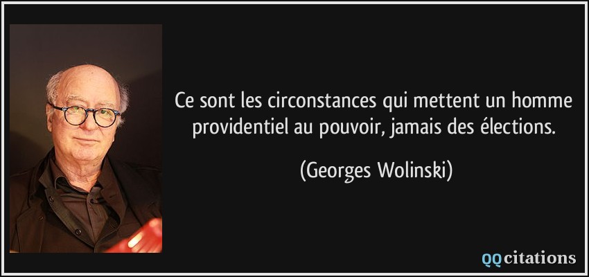 Ce sont les circonstances qui mettent un homme providentiel au pouvoir, jamais des élections.  - Georges Wolinski