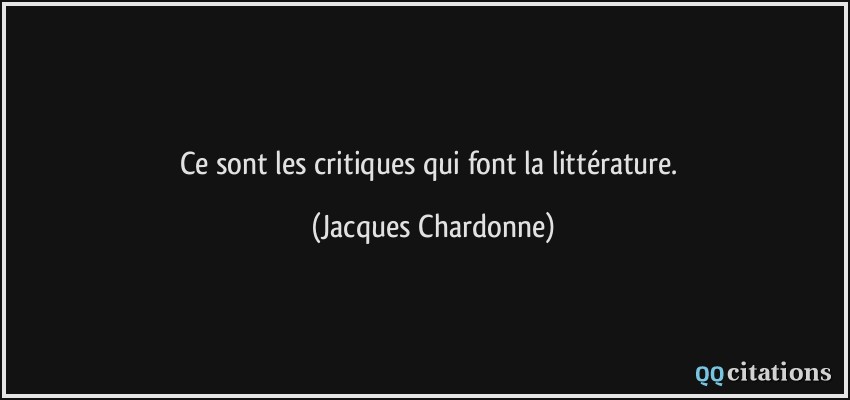Ce sont les critiques qui font la littérature.  - Jacques Chardonne