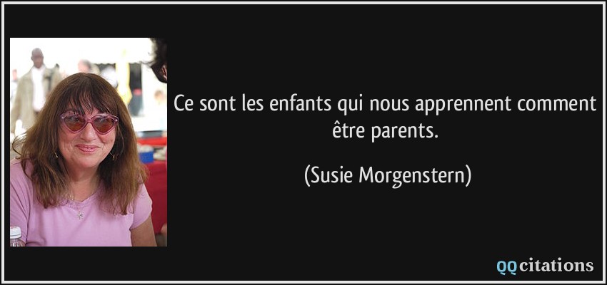 Ce sont les enfants qui nous apprennent comment être parents.  - Susie Morgenstern
