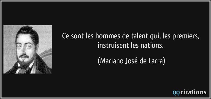 Ce sont les hommes de talent qui, les premiers, instruisent les nations.  - Mariano José de Larra