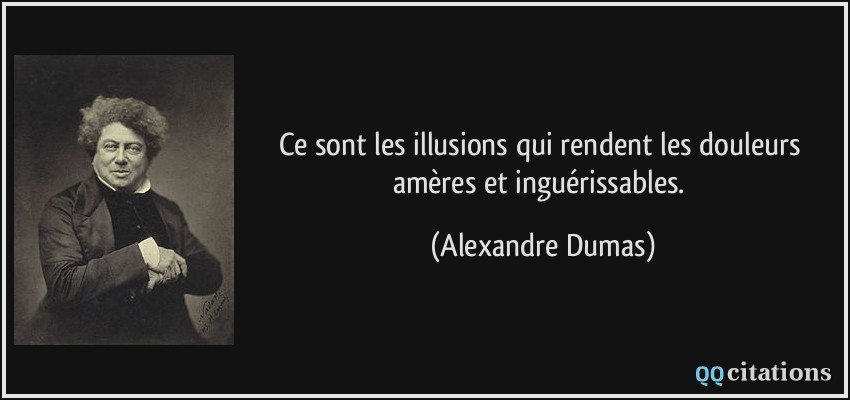 Ce sont les illusions qui rendent les douleurs amères et inguérissables.  - Alexandre Dumas