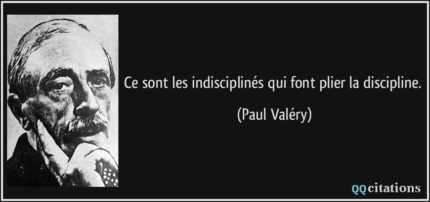 Ce sont les indisciplinés qui font plier la discipline.  - Paul Valéry