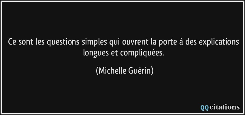 Ce sont les questions simples qui ouvrent la porte à des explications longues et compliquées.  - Michelle Guérin