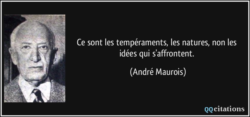 Ce sont les tempéraments, les natures, non les idées qui s'affrontent.  - André Maurois