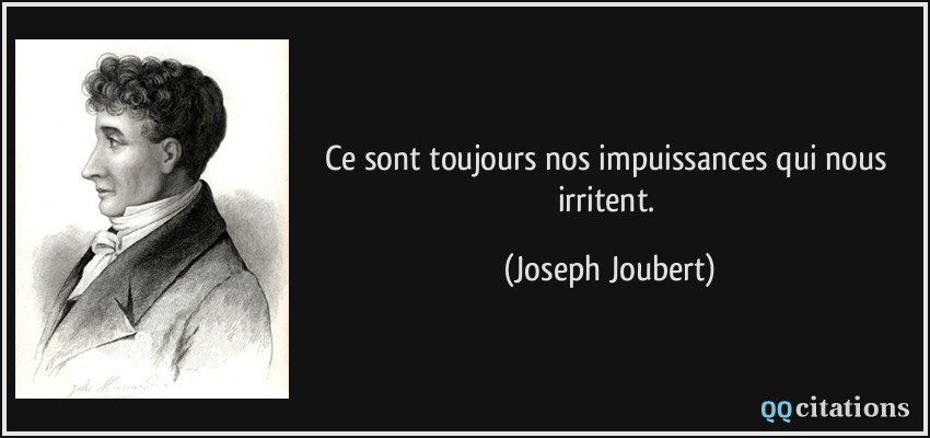 Ce sont toujours nos impuissances qui nous irritent.  - Joseph Joubert