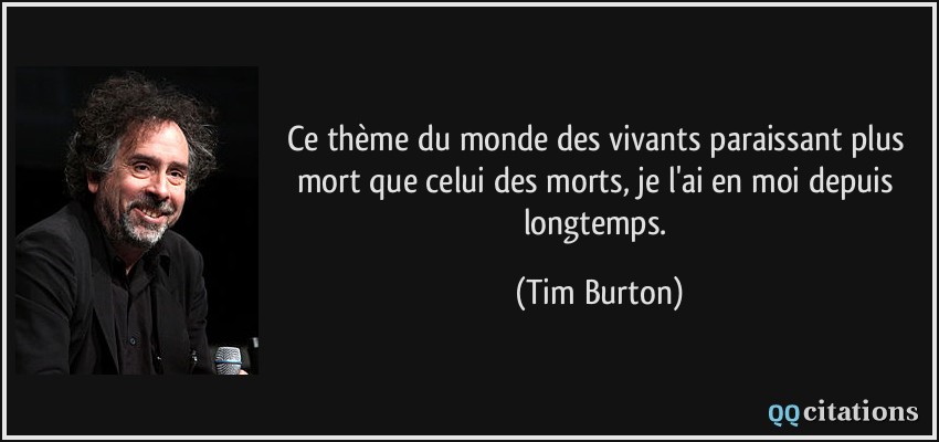 Ce thème du monde des vivants paraissant plus mort que celui des morts, je l'ai en moi depuis longtemps.  - Tim Burton