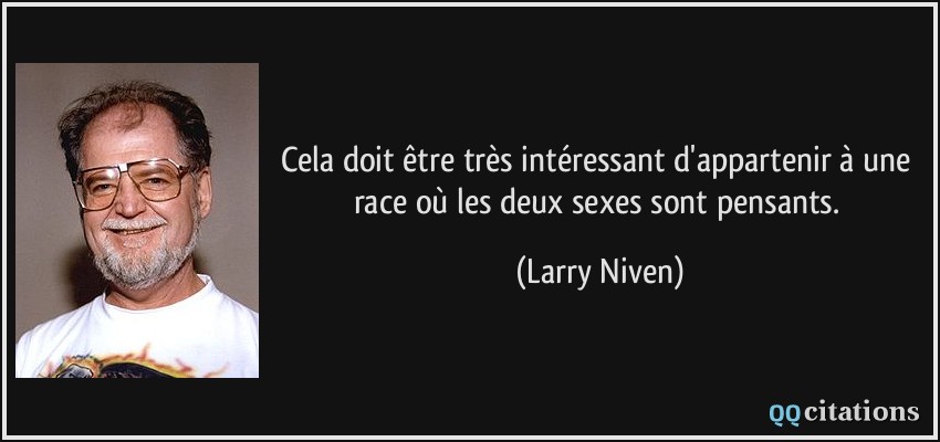 Cela doit être très intéressant d'appartenir à une race où les deux sexes sont pensants.  - Larry Niven