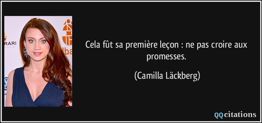 Cela fût sa première leçon : ne pas croire aux promesses.  - Camilla Läckberg