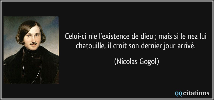 Celui-ci nie l'existence de dieu ; mais si le nez lui chatouille, il croit son dernier jour arrivé.  - Nicolas Gogol
