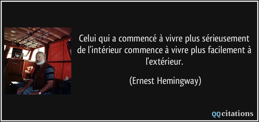 Celui qui a commencé à vivre plus sérieusement de l'intérieur commence à vivre plus facilement à l'extérieur.  - Ernest Hemingway