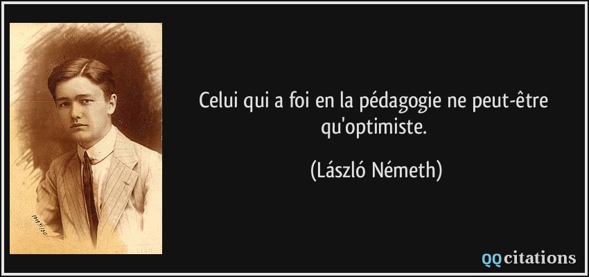 Celui qui a foi en la pédagogie ne peut-être qu'optimiste.  - László Németh