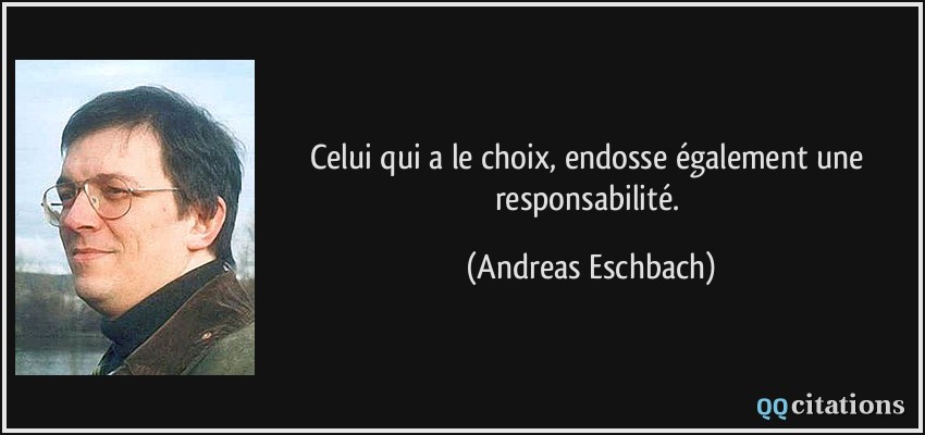Celui qui a le choix, endosse également une responsabilité.  - Andreas Eschbach